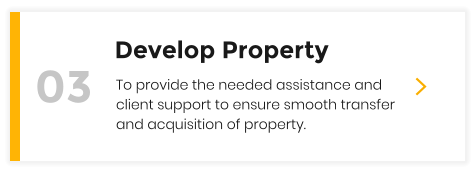 Develop Property  To provide the needed assistance and client support to ensure smooth transfer and acquisition of property. 03